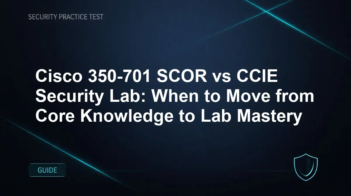Cisco 350-701 SCOR vs CCIE Security Lab: When to Move from Core Knowledge to Lab Mastery