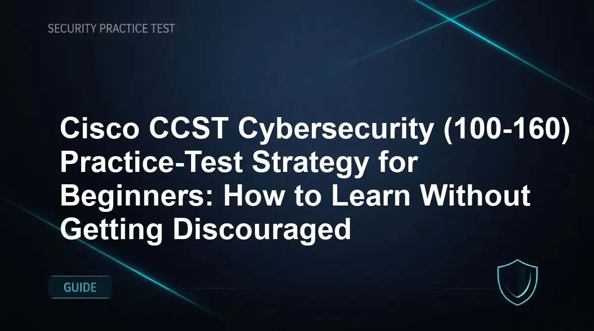 Cisco CCST Cybersecurity (100-160) Practice-Test Strategy for Beginners: How to Learn Without Getting Discouraged