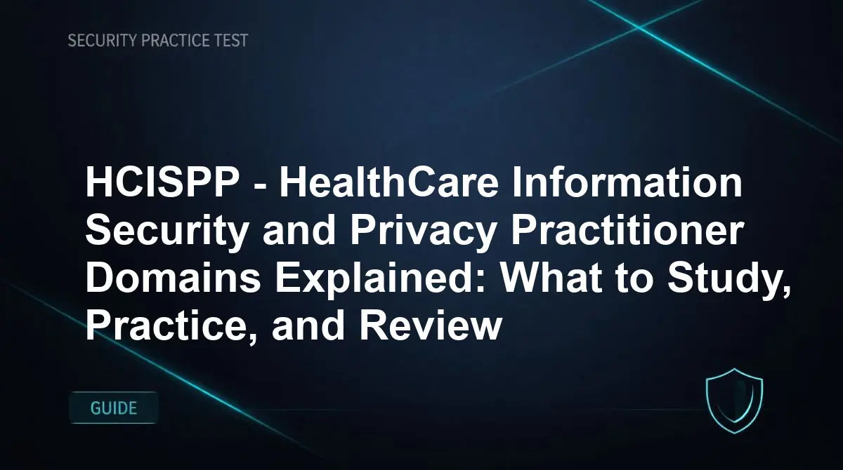 HCISPP - HealthCare Information Security and Privacy Practitioner Domains Explained: What to Study, Practice, and Review