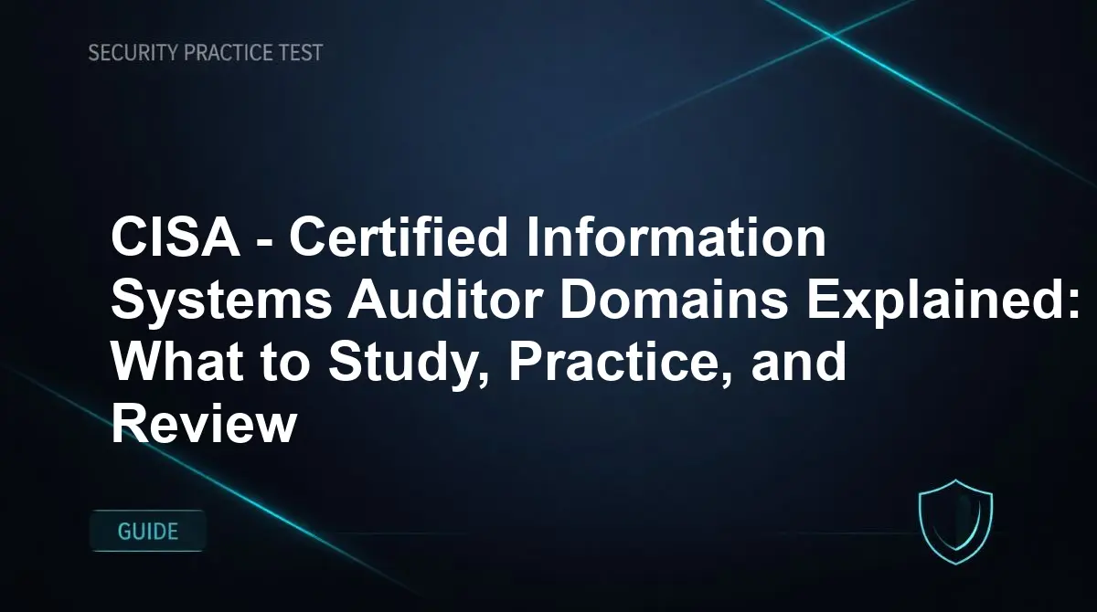CISA - Certified Information Systems Auditor Domains Explained: What to Study, Practice, and Review