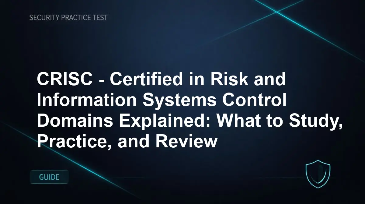CRISC - Certified in Risk and Information Systems Control Domains Explained: What to Study, Practice, and Review