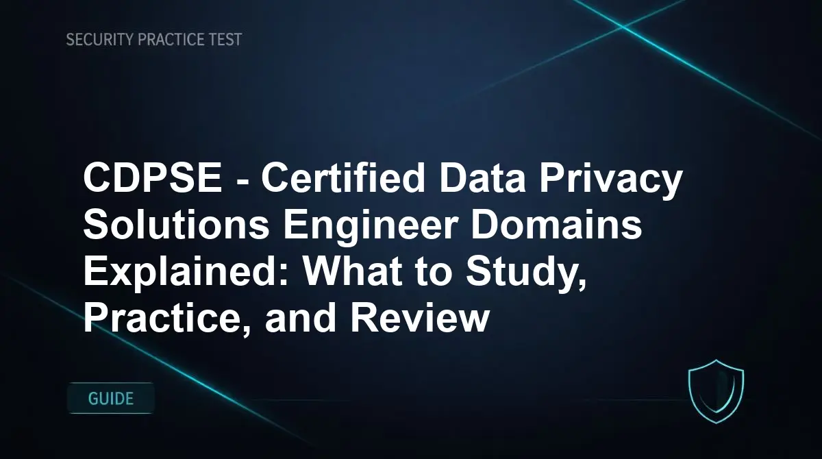 CDPSE - Certified Data Privacy Solutions Engineer Domains Explained: What to Study, Practice, and Review