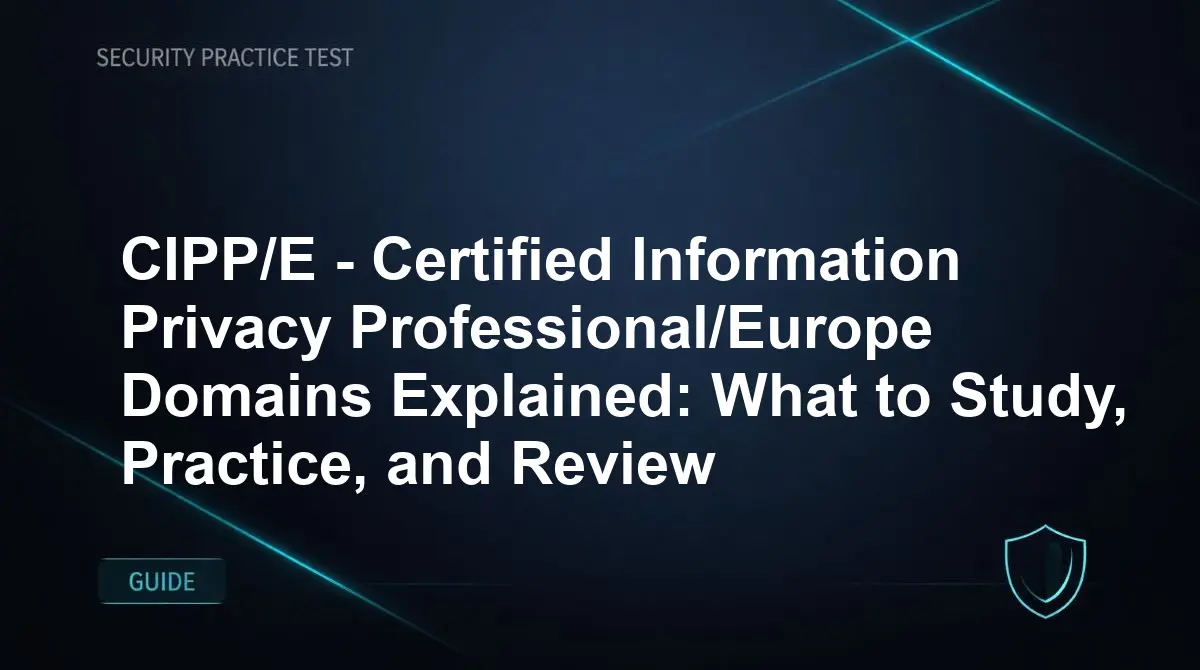 CIPP/E - Certified Information Privacy Professional/Europe Domains Explained: What to Study, Practice, and Review