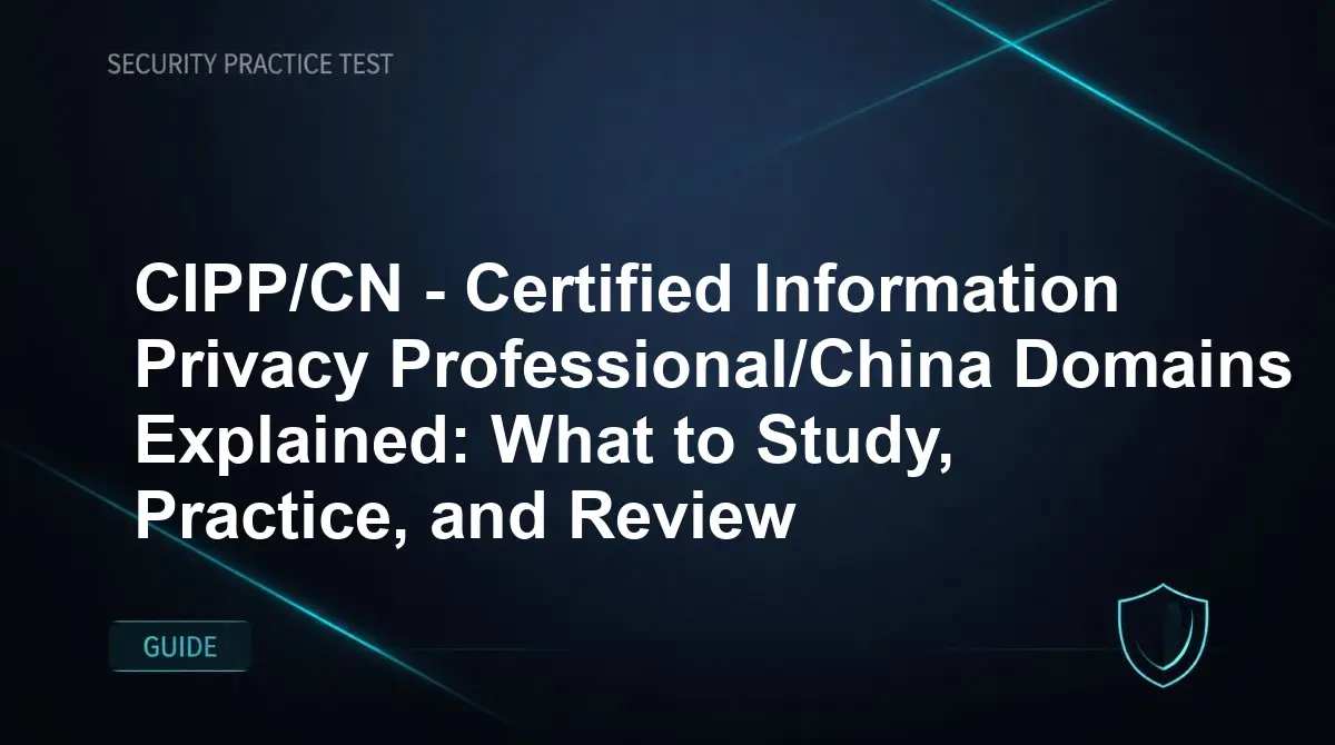 CIPP/CN - Certified Information Privacy Professional/China Domains Explained: What to Study, Practice, and Review