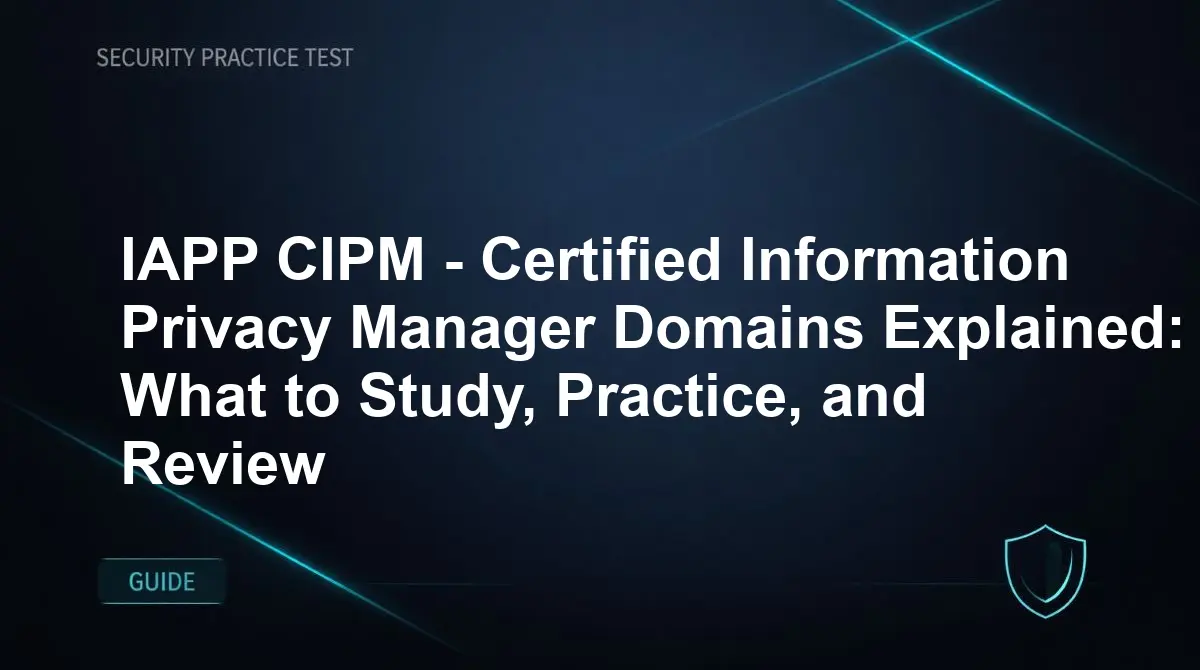IAPP CIPM - Certified Information Privacy Manager Domains Explained: What to Study, Practice, and Review