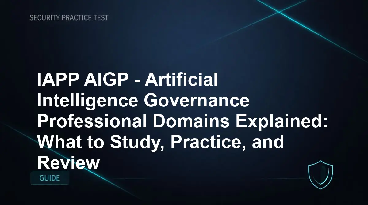IAPP AIGP - Artificial Intelligence Governance Professional Domains Explained: What to Study, Practice, and Review