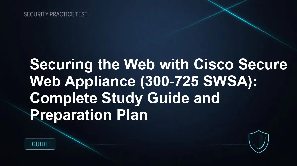 Securing the Web with Cisco Secure Web Appliance (300-725 SWSA): Complete Study Guide and Preparation Plan