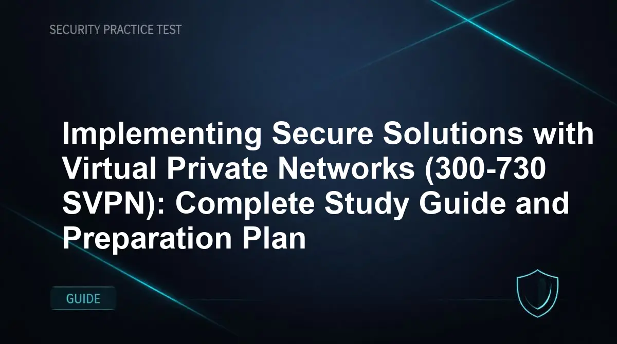 Implementing Secure Solutions with Virtual Private Networks (300-730 SVPN): Complete Study Guide and Preparation Plan